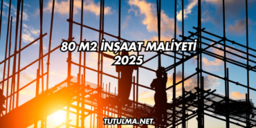 80 m2 İnşaat Maliyeti 2025
