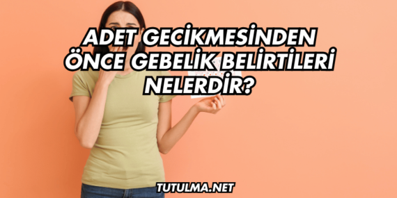 Adet Gecikmesinden Önce Gebelik Belirtileri Nelerdir?