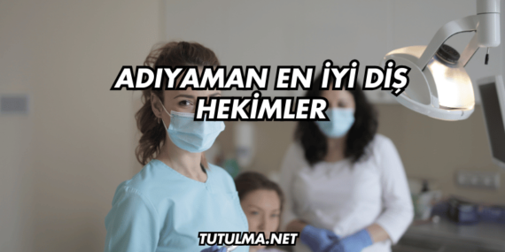 Adıyaman En İyi Diş Hekimler