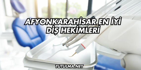 Afyonkarahisar En İyi Diş Hekimleri