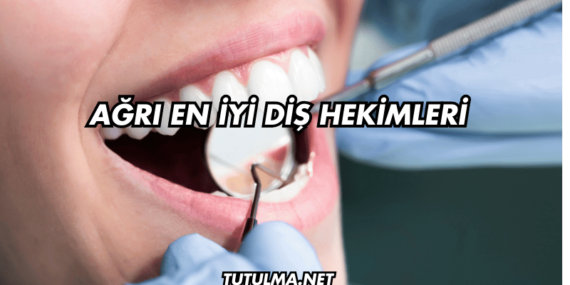 Ağrı En İyi Diş Hekimleri