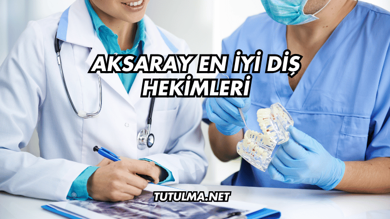 Aksaray En İyi Diş Hekimleri