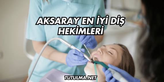 Aksaray En İyi Diş Hekimleri