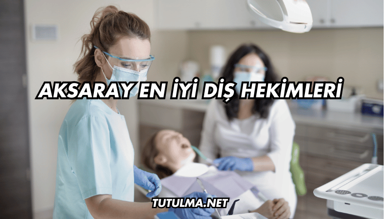 Aksaray En İyi Diş Hekimleri