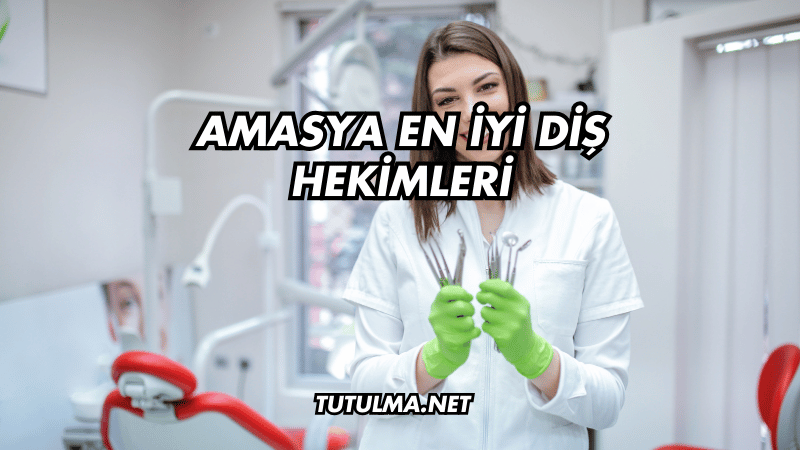 Amasya En İyi Diş Hekimleri