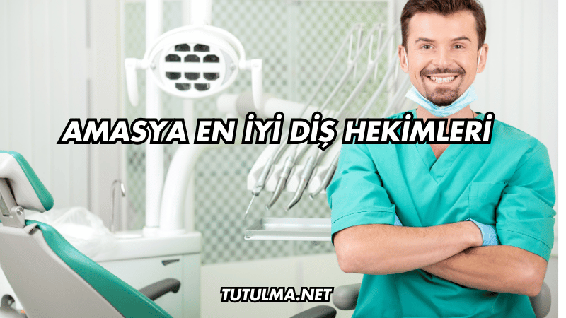 Amasya En İyi Diş Hekimleri