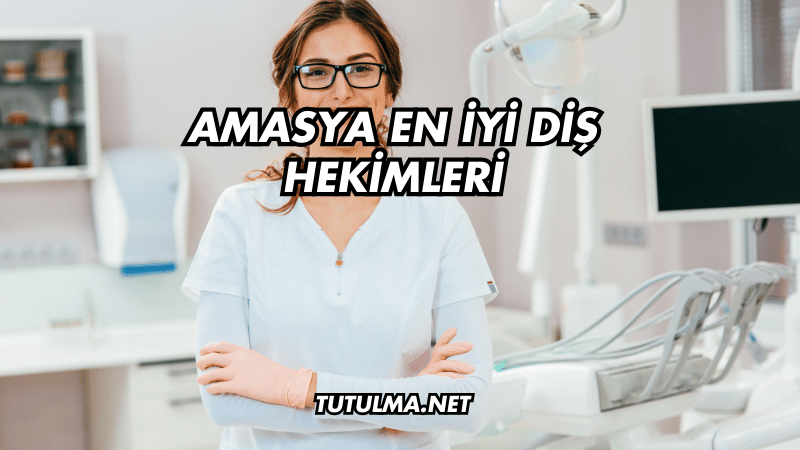 Amasya En İyi Diş Hekimleri