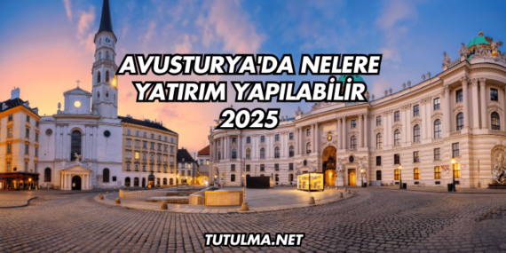 Avusturya’da Nelere Yatırım Yapılabilir 2025
