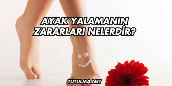 Ayak Yalamanın Zararları Nelerdir?