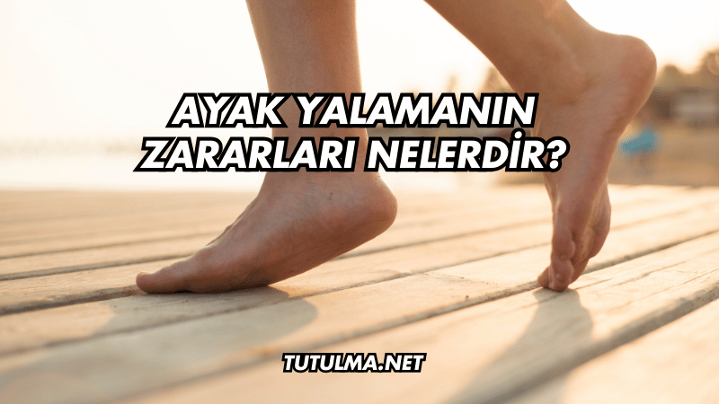 Ayak Yalamanın Zararları Nelerdir?