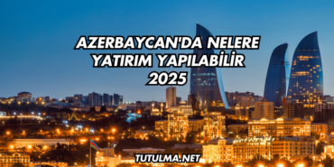 Azerbaycan'da Nelere Yatırım Yapılabilir 2025