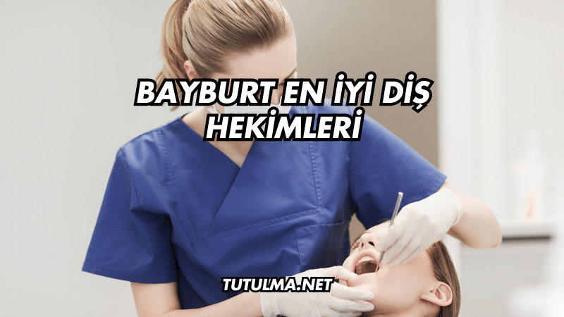 Bayburt En İyi Diş Hekimleri