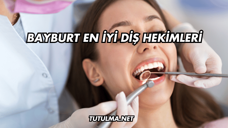 Bayburt En İyi Diş Hekimleri