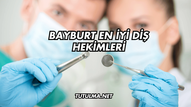 Bayburt En İyi Diş Hekimleri