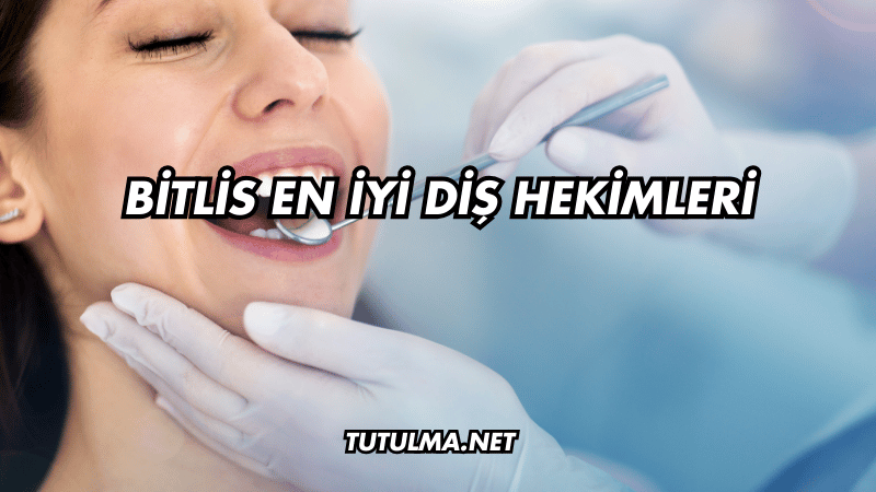 Bitlis En İyi Diş Hekimleri
