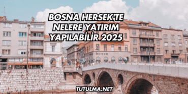 Bosna Hersek'te Nelere Yatırım Yapılabilir 2025