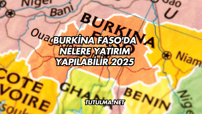 Burkina Faso'da Nelere Yatırım Yapılabilir 2025