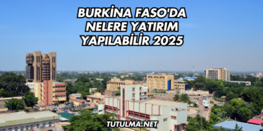 Burkina Faso'da Nelere Yatırım Yapılabilir 2025