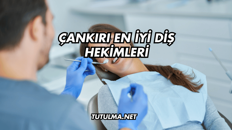 Çankırı En İyi Diş Hekimleri