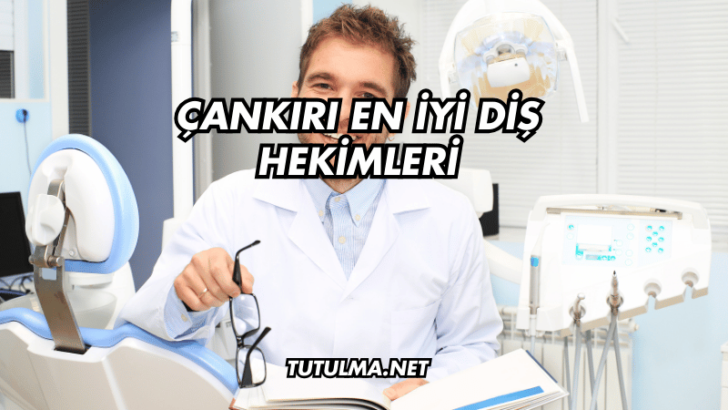 Çankırı En İyi Diş Hekimleri