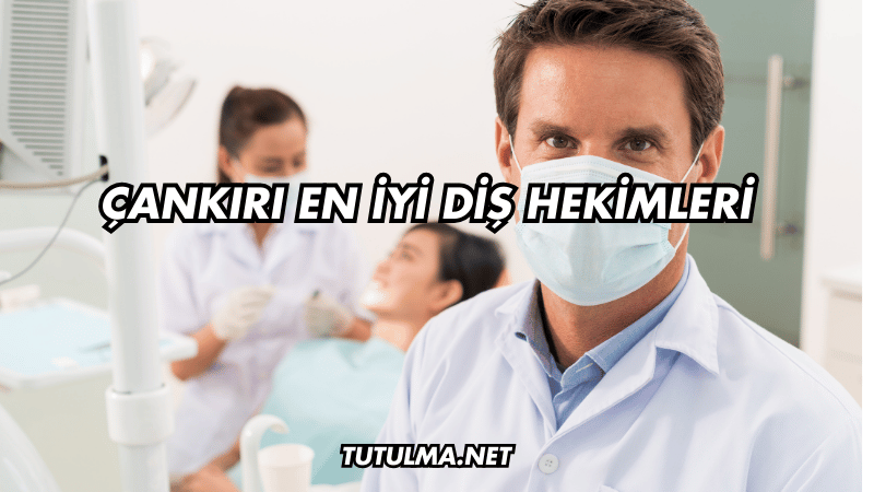 Çankırı En İyi Diş Hekimleri