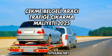 Çekme Belgeli Aracı Trafiğe Çıkarma Maliyeti 2025