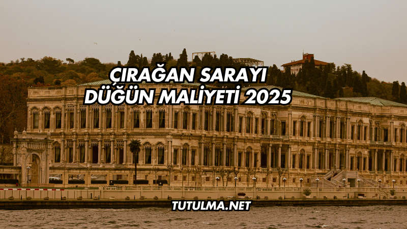 Çırağan Sarayı Düğün Maliyeti 2025
