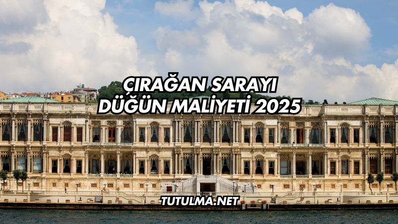Çırağan Sarayı Düğün Maliyeti 2025