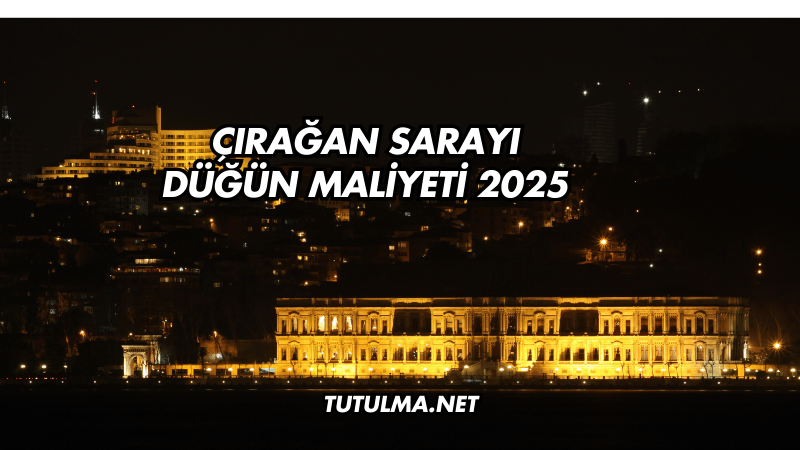 Çırağan Sarayı Düğün Maliyeti 2025