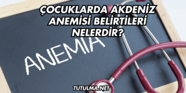 Çocuklarda Akdeniz Anemisi Belirtileri Nelerdir?