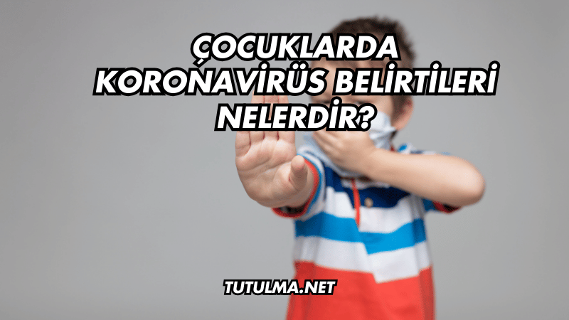 Çocuklarda Koronavirüs Belirtileri Nelerdir?