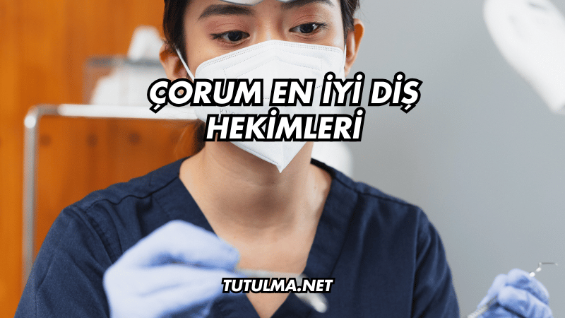 Çorum En İyi Diş Hekimleri