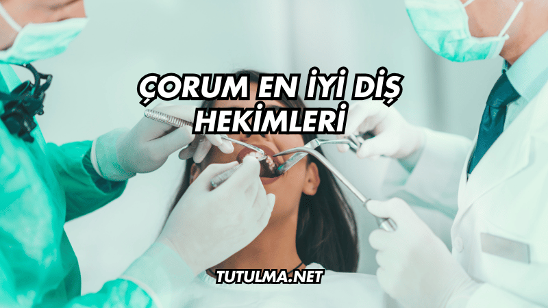 Çorum En İyi Diş Hekimleri