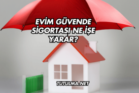 Evim Güvende Sigortası Ne İşe Yarar?