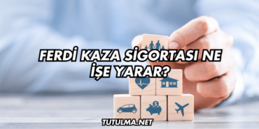 Ferdi Kaza Sigortası Ne İşe Yarar?