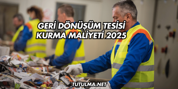Geri Dönüşüm Tesisi Kurma Maliyeti 2025
