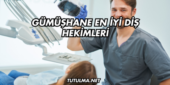 Gümüşhane En İyi Diş Hekimleri