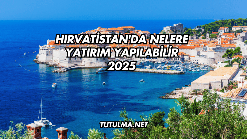 Hırvatistan'da Nelere Yatırım Yapılabilir 2025