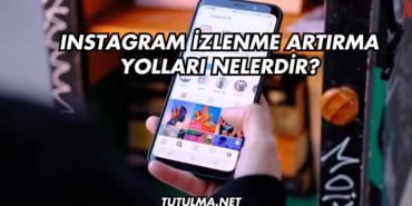 Instagram İzlenme Artırma Yolları Nelerdir?