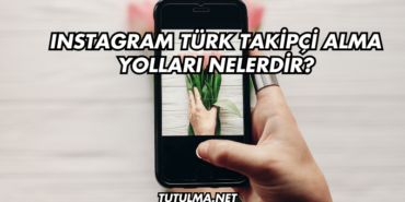 Instagram Türk Takipçi Alma Yolları Nelerdir?