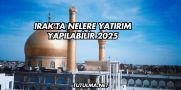 Irak'ta Nelere Yatırım Yapılabilir 2025