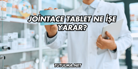 Jointace Tablet Ne İşe Yarar?