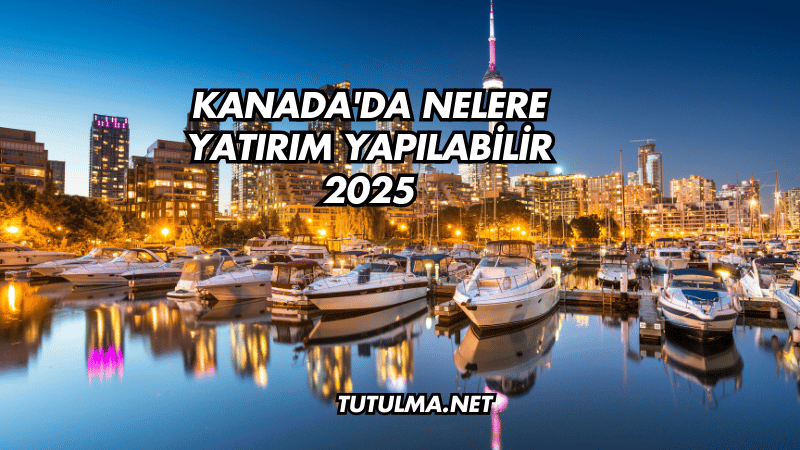 Kanada'da Nelere Yatırım Yapılabilir 2025