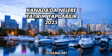 Kanada'da Nelere Yatırım Yapılabilir 2025