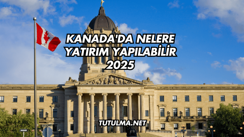 Kanada'da Nelere Yatırım Yapılabilir 2025