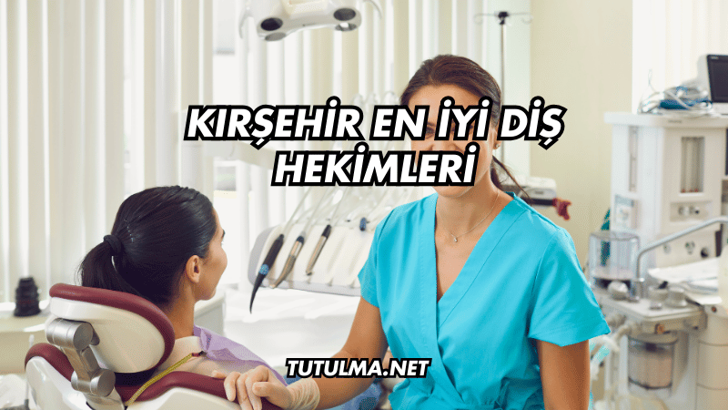 Kırşehir En İyi Diş Hekimleri