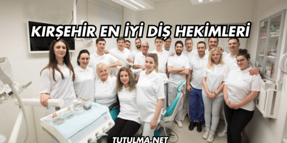 Kırşehir En İyi Diş Hekimleri