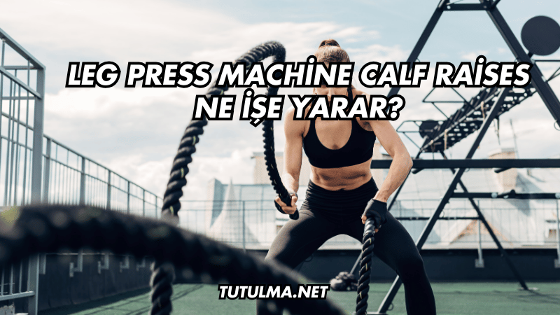 Leg Press Machine Calf Raises Ne İşe Yarar?