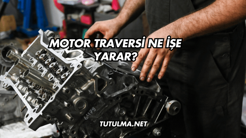Motor Traversi Ne İşe Yarar?