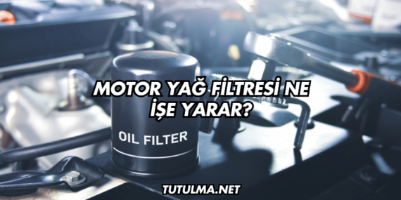 Motor Yağ Filtresi Ne İşe Yarar?